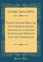 Institutiones Biblicae Sive Dissertationes Isagogicae in Sacram Scripturam Tironum Usui Accommodatae (Classic Reprint)