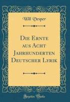 Die Ernte Aus Acht Jahrhunderten Deutscher Lyrik (Classic Reprint)
