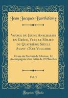 Voyage Du Jeune Anacharsis En Grï¿½ce, Vers Le Milieu Du Quatriï¿½me Siï¿½cle Avant L'ï¿½re Vulgaire, Vol. 5