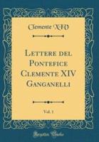 Lettere Del Pontefice Clemente XIV Ganganelli, Vol. 1 (Classic Reprint)