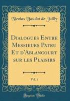 Dialogues Entre Messieurs Patru Et D'Ablancourt Sur Les Plaisirs, Vol. 1 (Classic Reprint)