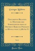 Documents Relatifs Ï¿½ l'Histoire Des Subsistances Dans Le District Bergues Pendant La Rï¿½volution (1788-An V), Vol. 2 (Classic Reprint)
