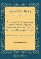 A Catalogue of Pamphlets, Tracts, Proclamations, Speeches, Sermons, Trials, Petitions from 1506 to 1700