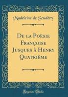 De La Poï¿½sie Franï¿½oise Jusques Ï¿½ Henry Quatriï¿½me (Classic Reprint)