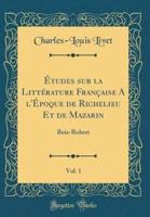Ï¿½tudes Sur La Littï¿½rature Franï¿½aise A L'ï¿½poque De Richelieu Et De Mazarin, Vol. 1