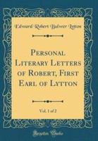 Personal Literary Letters of Robert, First Earl of Lytton, Vol. 1 of 2 (Classic Reprint)