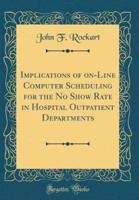 Implications of On-Line Computer Scheduling for the No Show Rate in Hospital Outpatient Departments (Classic Reprint)