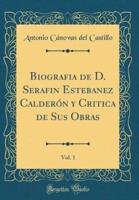 Biografia De D. Serafin Estebanez Calderï¿½n Y Critica De Sus Obras, Vol. 1 (Classic Reprint)