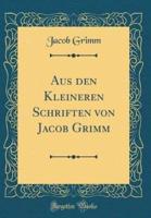 Aus Den Kleineren Schriften Von Jacob Grimm (Classic Reprint)