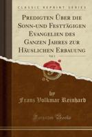 Predigten Ï¿½ber Die Sonn-Und Festtï¿½gigen Evangelien Des Ganzen Jahres Zur Hï¿½uslichen Erbauung, Vol. 1 (Classic Reprint)