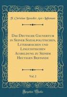Das Deutsche Gaunertum in Seiner Sozialpolitischen, Literarischen Und Linguistischen Ausbildung Zu Seinem Heutigen Bestande, Vol. 2 (Classic Reprint)