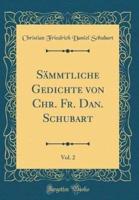 Sï¿½mmtliche Gedichte Von Chr. Fr. Dan. Schubart, Vol. 2 (Classic Reprint)