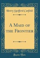 A Maid of the Frontier (Classic Reprint)