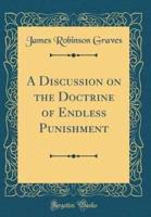 A Discussion on the Doctrine of Endless Punishment (Classic Reprint)