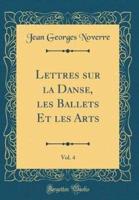 Lettres Sur La Danse, Les Ballets Et Les Arts, Vol. 4 (Classic Reprint)