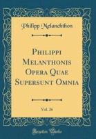 Philippi Melanthonis Opera Quae Supersunt Omnia, Vol. 26 (Classic Reprint)
