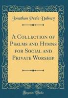 A Collection of Psalms and Hymns for Social and Private Worship (Classic Reprint)