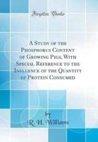 A Study of the Phosphorus Content of Growing Pigs, With Special Reference to the Influence of the Quantity of Protein Consumed (Classic Reprint)