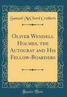 Oliver Wendell Holmes, the Autocrat and His Fellow-Boarders (Classic Reprint)