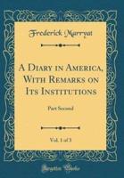 A Diary in America, With Remarks on Its Institutions, Vol. 1 of 3