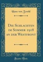 Die Schlachten Im Sommer 1918 an Der Westfront (Classic Reprint)