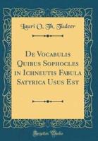 De Vocabulis Quibus Sophocles in Ichneutis Fabula Satyrica Usus Est (Classic Reprint)