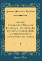 Specimen Geographico-Medicum Inaugurale De Hispania Et Insulis Quibusdam Maris Mediterranei, Quod, Annuente Summo Numine (Classic Reprint)