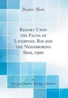 Report Upon the Fauna of Liverpool Bay and the Neighboring Seas, 1900 (Classic Reprint)
