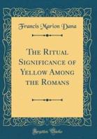 The Ritual Significance of Yellow Among the Romans (Classic Reprint)
