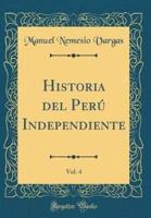 Historia Del Perï¿½ Independiente, Vol. 4 (Classic Reprint)