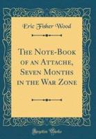 The Note-Book of an Attache, Seven Months in the War Zone (Classic Reprint)