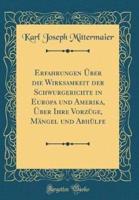 Erfahrungen Ï¿½ber Die Wirksamkeit Der Schwurgerichte in Europa Und Amerika, Ï¿½ber Ihre Vorzï¿½ge, Mï¿½ngel Und Abhï¿½lfe (Classic Reprint)