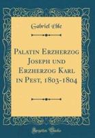 Palatin Erzherzog Joseph Und Erzherzog Karl in Pest, 1803-1804 (Classic Reprint)