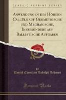 Anwendungen Des Hï¿½hern Calcï¿½ls Auf Geometrische Und Mechanische, Insbesondere Auf Ballistische Aufgaben (Classic Reprint)
