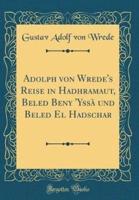 Adolph Von Wrede's Reise in Hadhramaut, Beled Beny 'Yssï¿½ Und Beled El Hadschar (Classic Reprint)