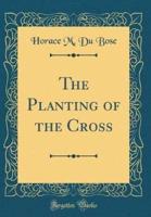 The Planting of the Cross (Classic Reprint)