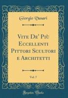 Vite De' Piï¿½ Eccellenti Pittori Scultori E Architetti, Vol. 7 (Classic Reprint)