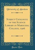 Subject Catalogue of the Science Library in Marischal College, 1906 (Classic Reprint)