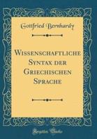 Wissenschaftliche Syntax Der Griechischen Sprache (Classic Reprint)