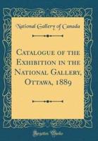 Catalogue of the Exhibition in the National Gallery, Ottawa, 1889 (Classic Reprint)