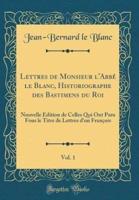 Lettres De Monsieur L'Abbï¿½ Le Blanc, Historiographe Des Bastimens Du Roi, Vol. 1