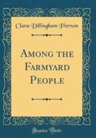 Among the Farmyard People (Classic Reprint)