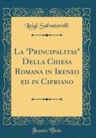 La "Principalitas" Della Chiesa Romana in Ireneo Ed in Cipriano (Classic Reprint)