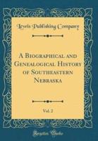 A Biographical and Genealogical History of Southeastern Nebraska, Vol. 2 (Classic Reprint)