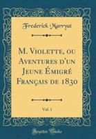 M. Violette, Ou Aventures D'Un Jeune Ï¿½migrï¿½ Franï¿½ais De 1830, Vol. 1 (Classic Reprint)