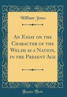 An Essay on the Character of the Welsh as a Nation, in the Present Age (Classic Reprint)