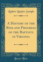 A History of the Rise and Progress of the Baptists in Virginia (Classic Reprint)