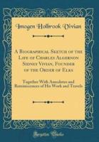 A Biographical Sketch of the Life of Charles Algernon Sidney Vivian, Founder of the Order of Elks