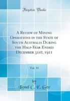 A Review of Mining Operations in the State of South Australia During the Half-Year Ended December 31St, 1911, Vol. 15 (Classic Reprint)