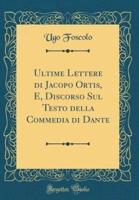 Ultime Lettere Di Jacopo Ortis, E, Discorso Sul Testo Della Commedia Di Dante (Classic Reprint)